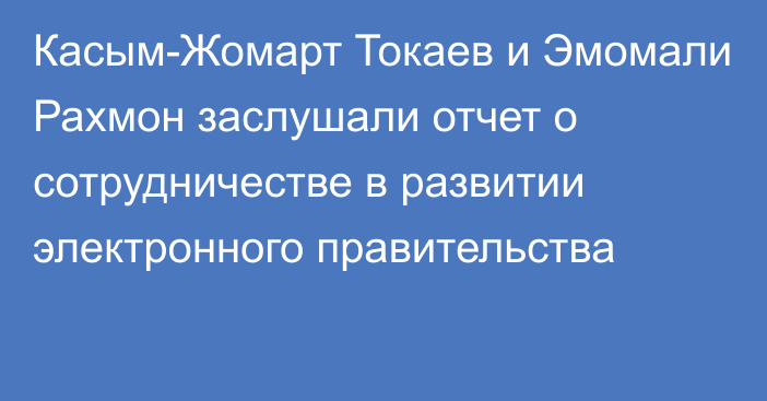 Касым-Жомарт Токаев и Эмомали Рахмон заслушали отчет о сотрудничестве в развитии электронного правительства