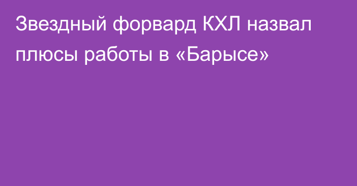 Звездный форвард КХЛ назвал плюсы работы в «Барысе»