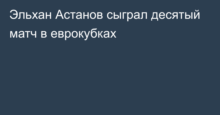 Эльхан Астанов сыграл десятый матч в еврокубках