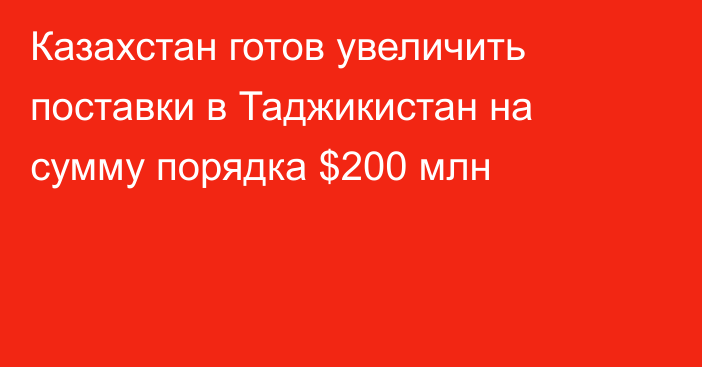 Казахстан готов увеличить поставки в Таджикистан на сумму порядка $200 млн