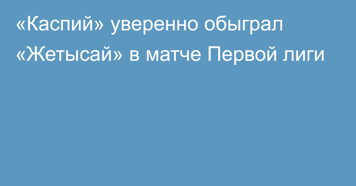 «Каспий» уверенно обыграл «Жетысай» в матче Первой лиги