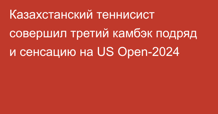 Казахстанский теннисист совершил третий камбэк подряд и сенсацию на US Open-2024