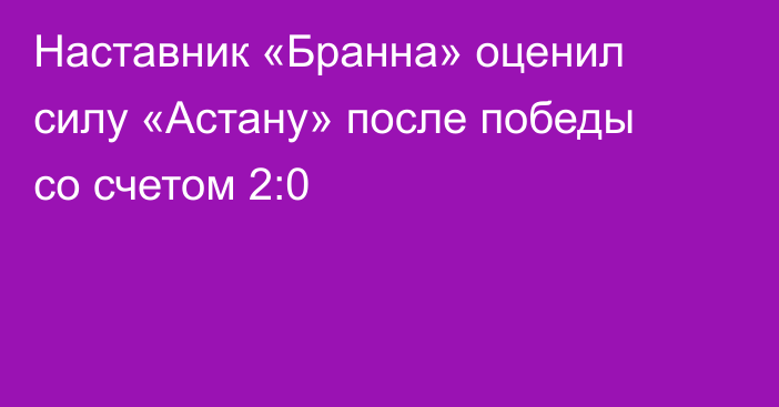 Наставник «Бранна» оценил силу «Астану» после победы со счетом 2:0