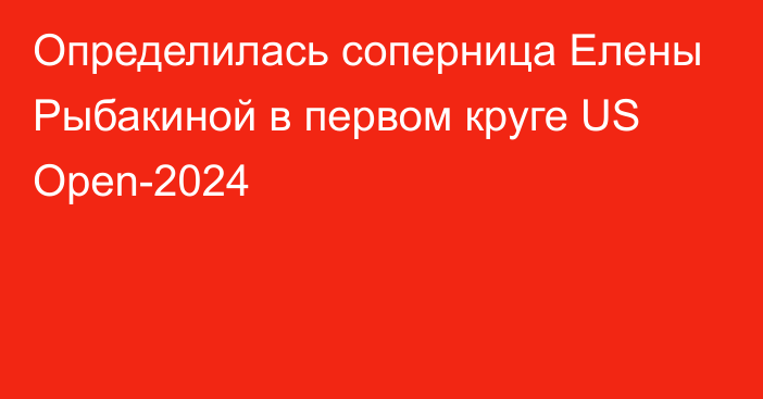 Определилась соперница Елены Рыбакиной в первом круге US Open-2024