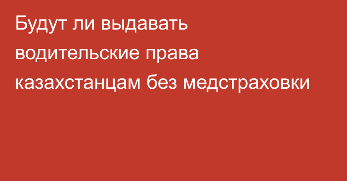 Будут ли выдавать водительские права казахстанцам без медстраховки