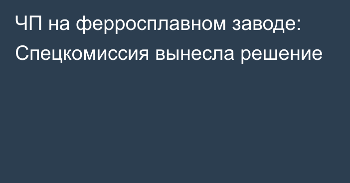 ЧП на ферросплавном заводе: Спецкомиссия вынесла решение