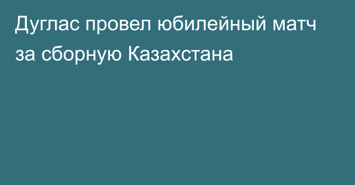 Дуглас провел юбилейный матч за сборную Казахстана