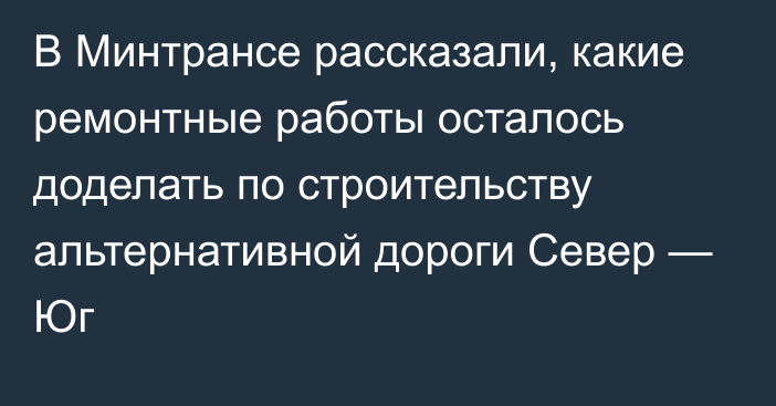 В Минтрансе рассказали, какие ремонтные работы осталось доделать по строительству альтернативной дороги Север — Юг