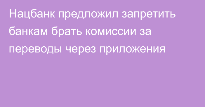 Нацбанк предложил запретить банкам брать комиссии за переводы через приложения