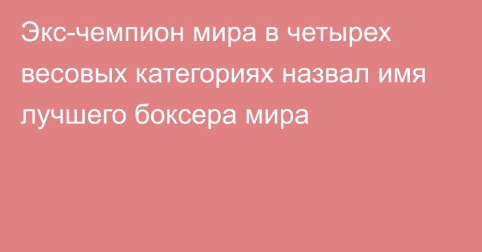 Экс-чемпион мира в четырех весовых категориях назвал имя лучшего боксера мира