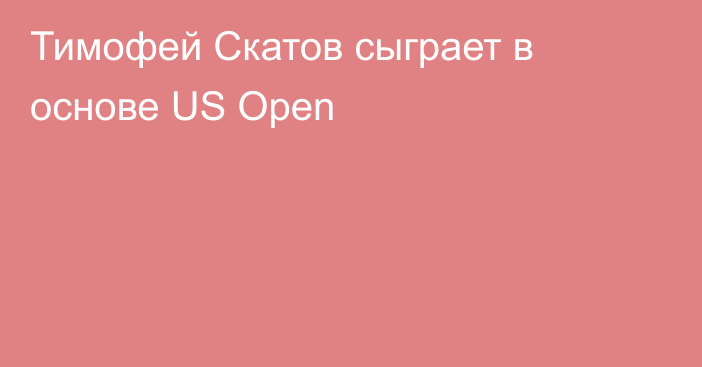 Тимофей Скатов сыграет в основе US Open