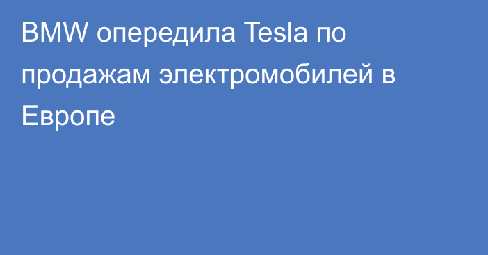 BMW опередила Tesla по продажам электромобилей в Европе