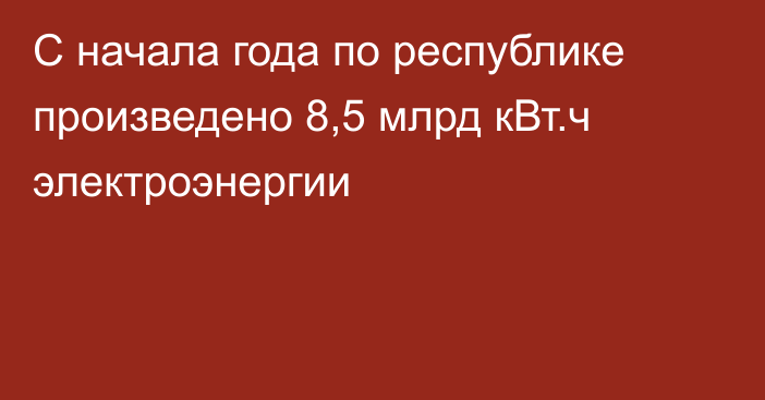 С начала года по республике произведено 8,5 млрд кВт.ч электроэнергии