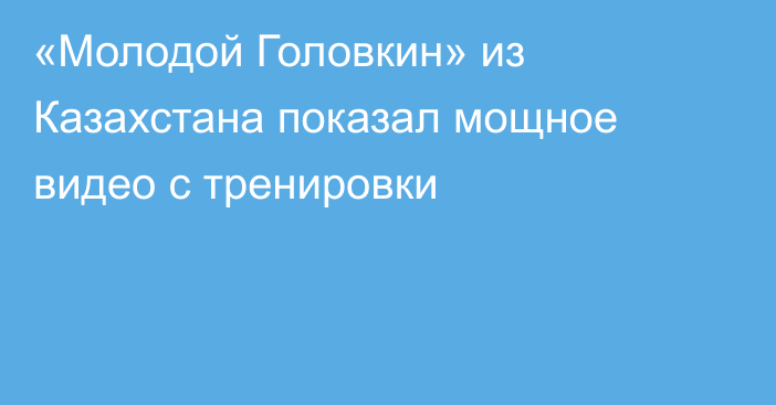 «Молодой Головкин» из Казахстана показал мощное видео с тренировки