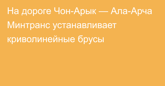 На дороге Чон-Арык — Ала-Арча Минтранс устанавливает криволинейные брусы