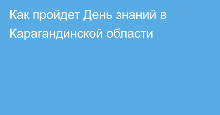 Как пройдет День знаний в Карагандинской области