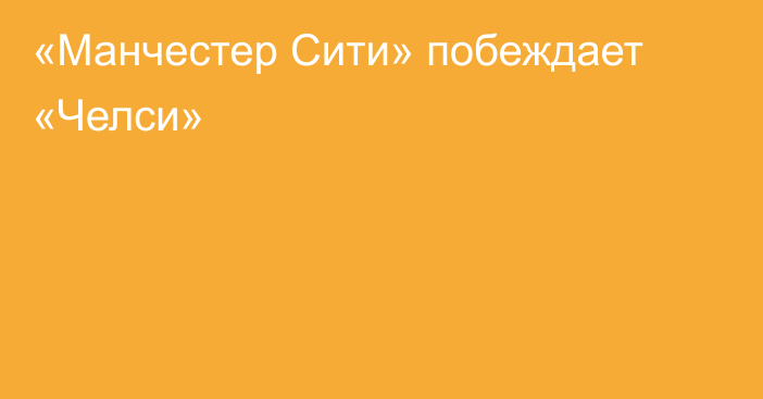 «Манчестер Сити» побеждает «Челси»