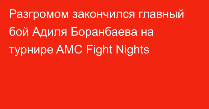 Разгромом закончился главный бой Адиля Боранбаева на турнире AMC Fight Nights