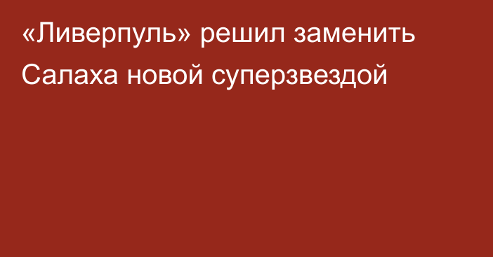 «Ливерпуль» решил заменить Салаха новой суперзвездой