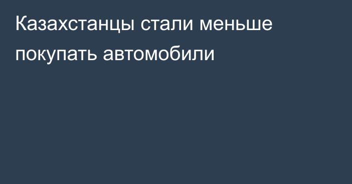 Казахстанцы стали меньше покупать автомобили