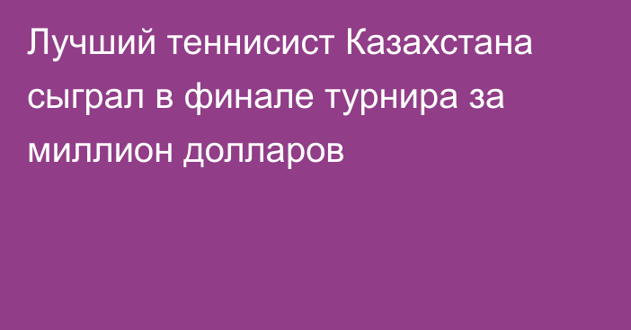 Лучший теннисист Казахстана сыграл в финале турнира за миллион долларов