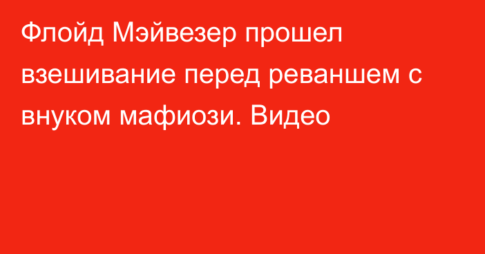 Флойд Мэйвезер прошел взешивание перед реваншем с внуком мафиози. Видео