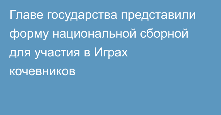 Главе государства представили форму национальной сборной для участия в Играх кочевников