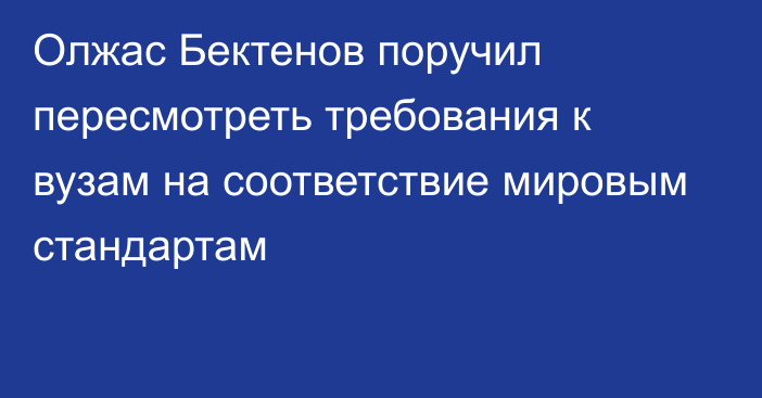 Олжас Бектенов поручил пересмотреть требования к вузам на соответствие мировым стандартам