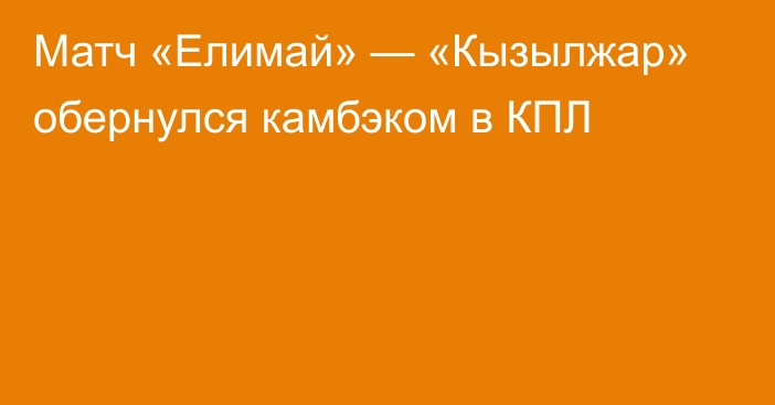 Матч «Елимай» — «Кызылжар» обернулся камбэком в КПЛ