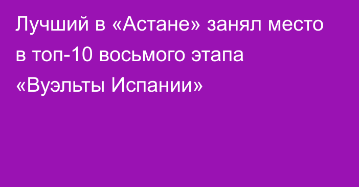 Лучший в «Астане» занял место в топ-10 восьмого этапа «Вуэльты Испании»