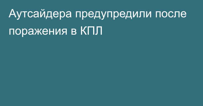 Аутсайдера предупредили после поражения в КПЛ