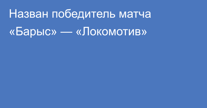 Назван победитель матча «Барыс» — «Локомотив»