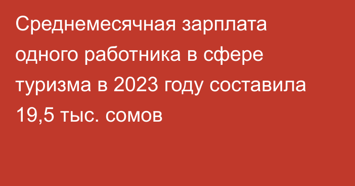 Среднемесячная зарплата одного работника в сфере туризма в 2023 году составила 19,5 тыс. сомов