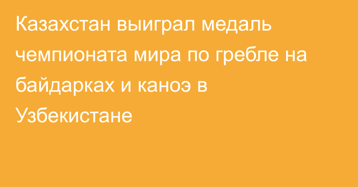 Казахстан выиграл медаль чемпионата мира по гребле на байдарках и каноэ в Узбекистане