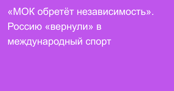 «МОК обретёт независимость». Россию «вернули» в международный спорт