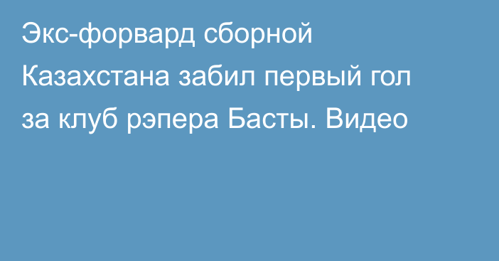 Экс-форвард сборной Казахстана забил первый гол за клуб рэпера Басты. Видео