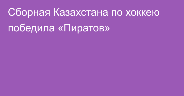 Сборная Казахстана по хоккею победила «Пиратов»