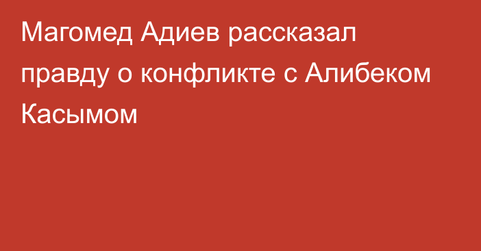 Магомед Адиев рассказал правду о конфликте с Алибеком Касымом