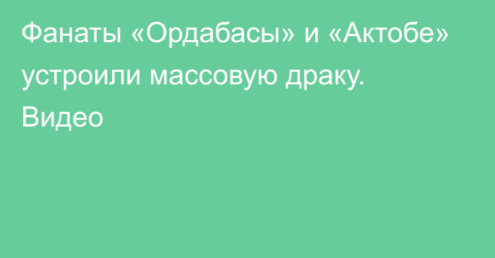 Фанаты «Ордабасы» и «Актобе» устроили массовую драку. Видео