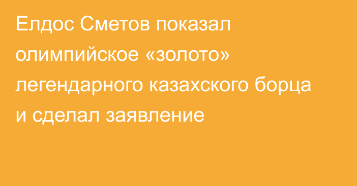 Елдос Сметов показал олимпийское «золото» легендарного казахского борца и сделал заявление