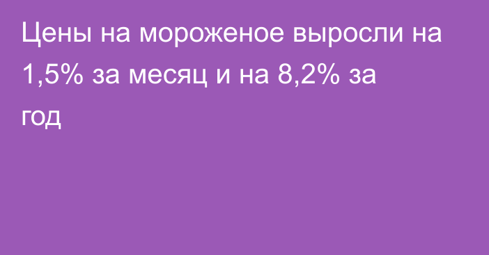 Цены на мороженое выросли на 1,5% за месяц и на 8,2% за год