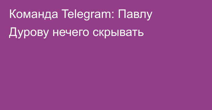 Команда Telegram: Павлу Дурову нечего скрывать