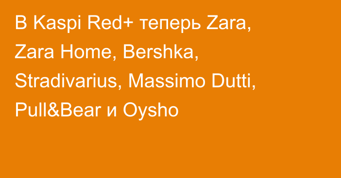 В Kaspi Red+ теперь Zara, Zara Home, Bershka, Stradivarius, Massimo Dutti, Pull&Bear и Oysho