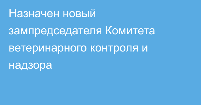 Назначен новый зампредседателя Комитета ветеринарного контроля и надзора