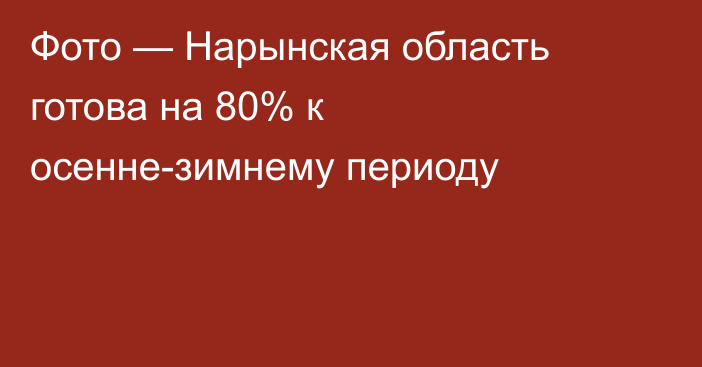 Фото — Нарынская область готова на 80% к осенне-зимнему периоду