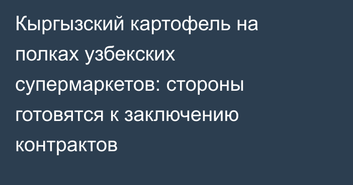 Кыргызский картофель на полках узбекских супермаркетов: стороны готовятся к заключению контрактов