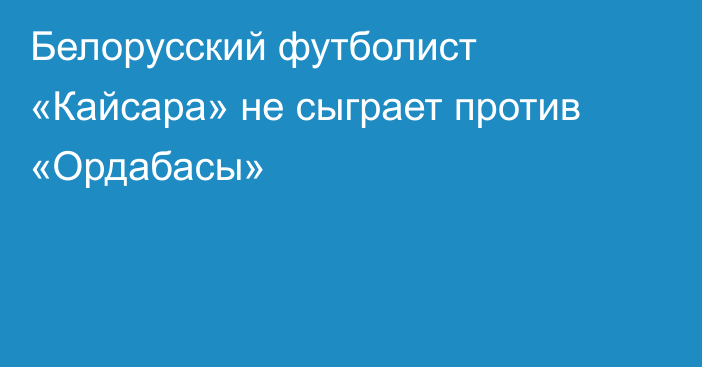 Белорусский футболист «Кайсара» не сыграет против «Ордабасы»