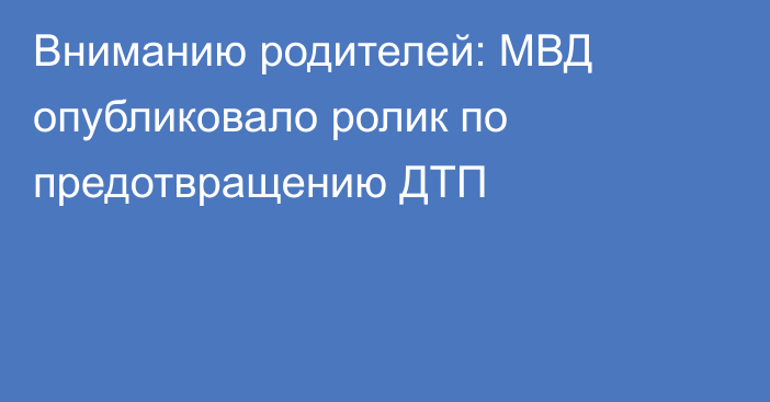 Вниманию родителей: МВД опубликовало ролик по предотвращению ДТП