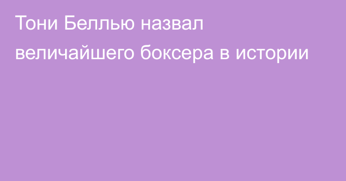 Тони Беллью назвал величайшего боксера в истории