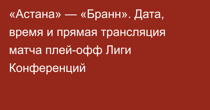 «Астана» — «Бранн». Дата, время и прямая трансляция матча плей-офф Лиги Конференций